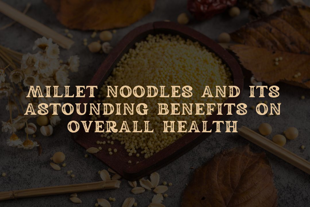 Millet Noodles and Its Astounding Benefits on Overall Health